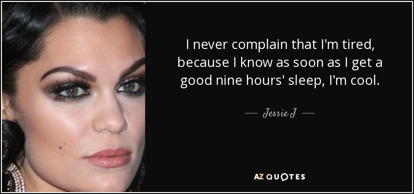 I never complain that I'm tired, because I know as soon as I get a good nine hours' sleep, I'm cool. - Jessie J
