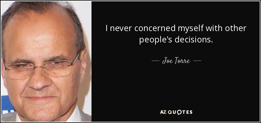 I never concerned myself with other people's decisions. - Joe Torre