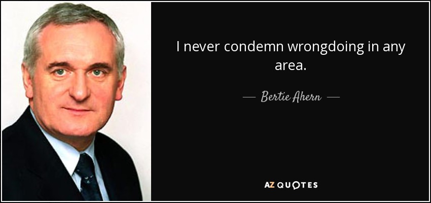 I never condemn wrongdoing in any area. - Bertie Ahern