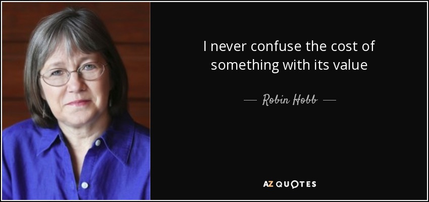 I never confuse the cost of something with its value - Robin Hobb