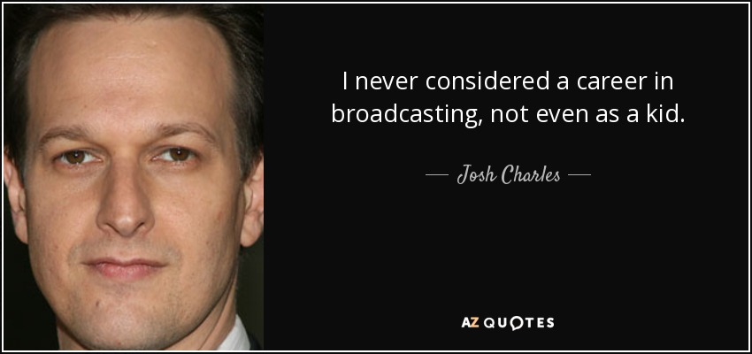 I never considered a career in broadcasting, not even as a kid. - Josh Charles