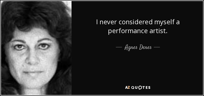 I never considered myself a performance artist. - Agnes Denes