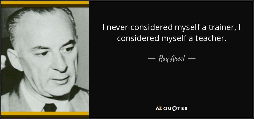I never considered myself a trainer, I considered myself a teacher. - Ray Arcel