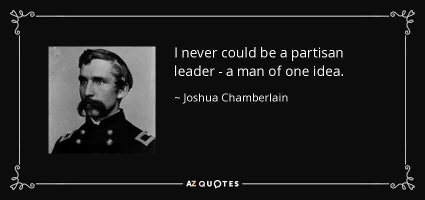 I never could be a partisan leader - a man of one idea. - Joshua Chamberlain
