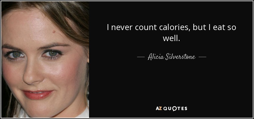 I never count calories, but I eat so well. - Alicia Silverstone