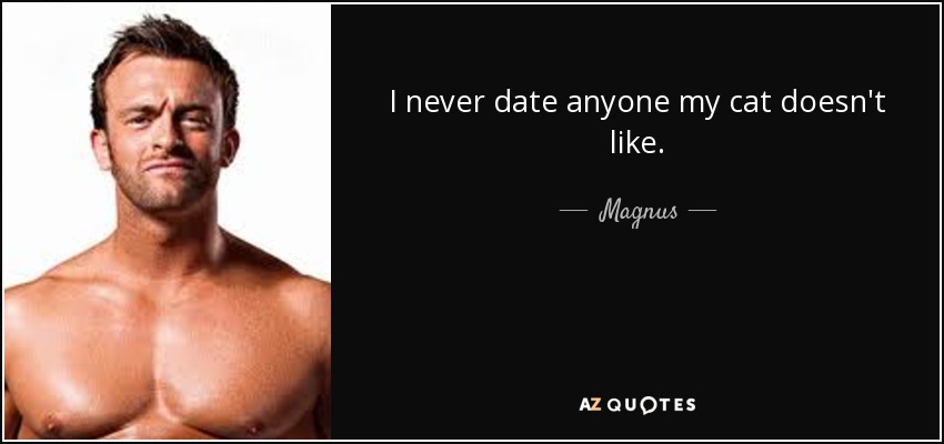 I never date anyone my cat doesn't like. - Magnus