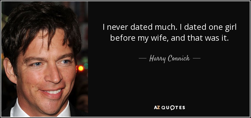 I never dated much. I dated one girl before my wife, and that was it. - Harry Connick, Jr.