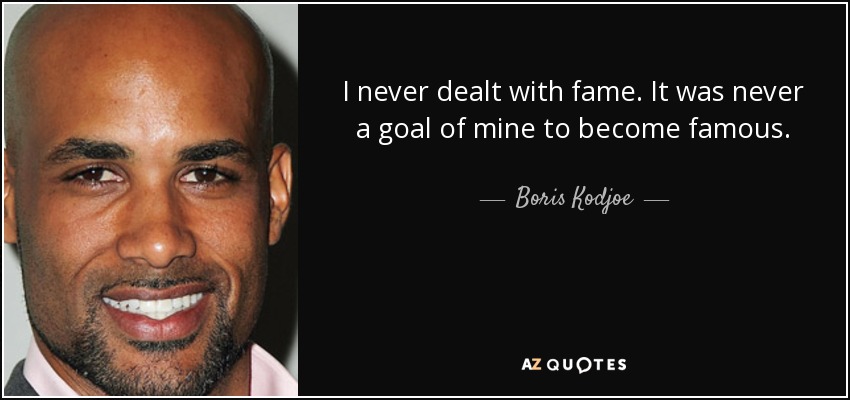 I never dealt with fame. It was never a goal of mine to become famous. - Boris Kodjoe