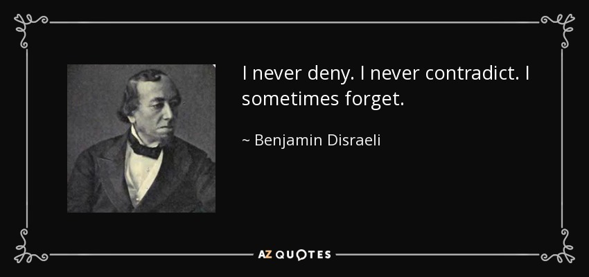 I never deny. I never contradict. I sometimes forget. - Benjamin Disraeli