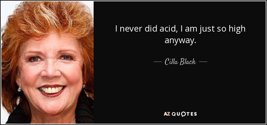 I never did acid, I am just so high anyway. - Cilla Black