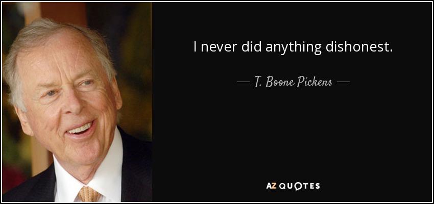 I never did anything dishonest. - T. Boone Pickens