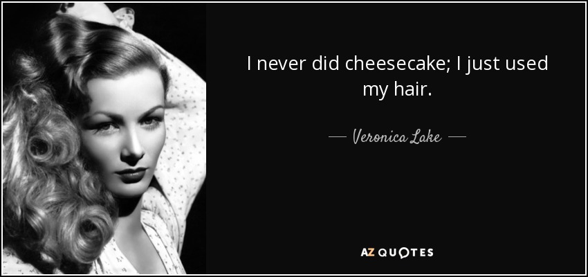 I never did cheesecake; I just used my hair. - Veronica Lake