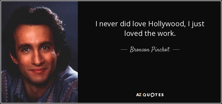 I never did love Hollywood, I just loved the work. - Bronson Pinchot