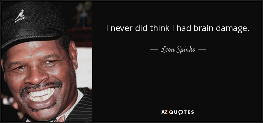 I never did think I had brain damage. - Leon Spinks