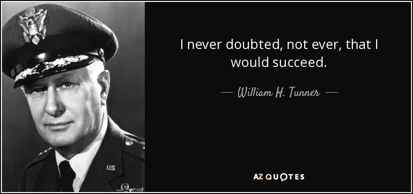 I never doubted, not ever, that I would succeed. - William H. Tunner
