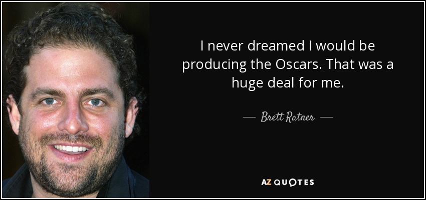 I never dreamed I would be producing the Oscars. That was a huge deal for me. - Brett Ratner