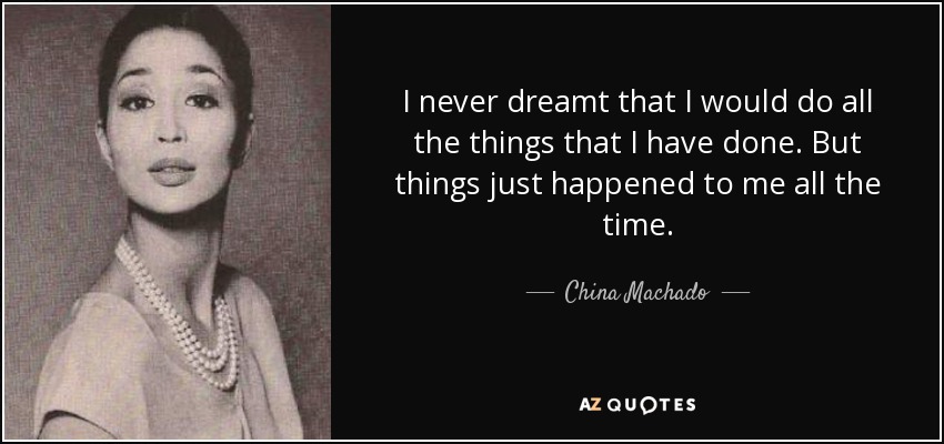 I never dreamt that I would do all the things that I have done. But things just happened to me all the time. - China Machado