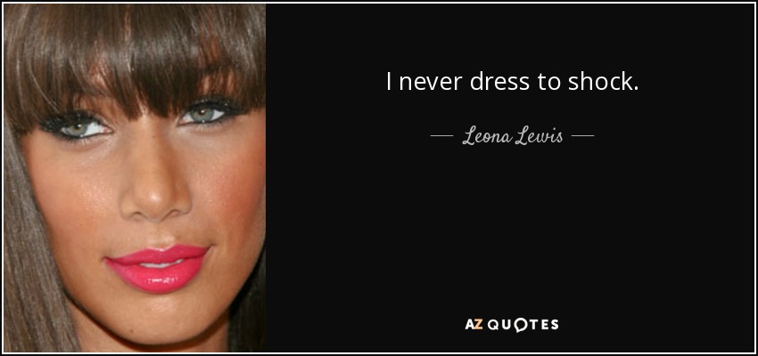 I never dress to shock. - Leona Lewis