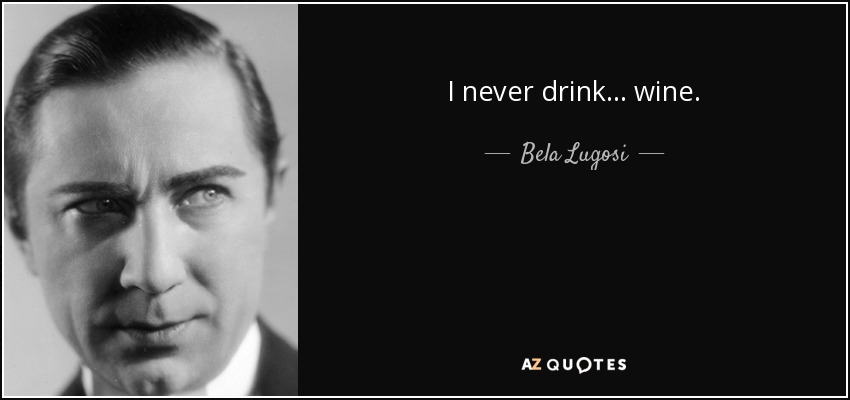 I never drink... wine. - Bela Lugosi