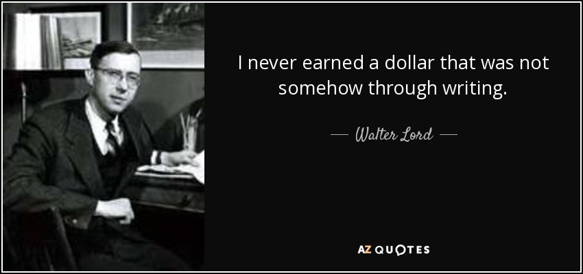 I never earned a dollar that was not somehow through writing. - Walter Lord
