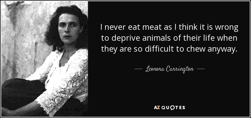 Leonora Carrington quote: I never eat meat as I think it is wrong...