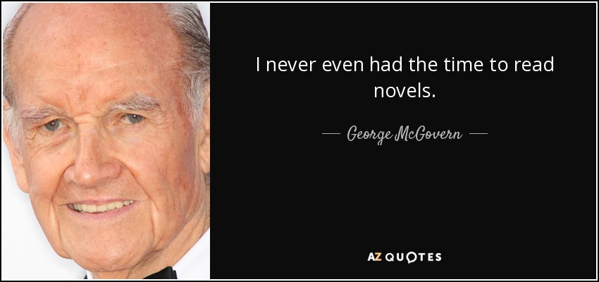 I never even had the time to read novels. - George McGovern