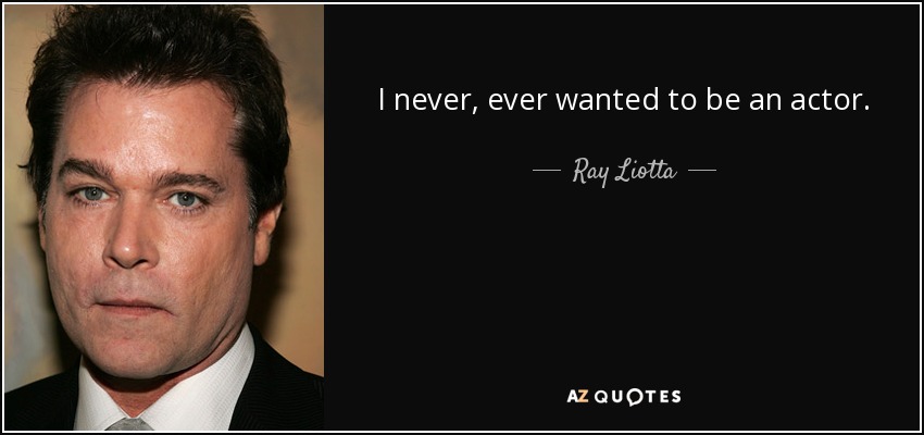 I never, ever wanted to be an actor. - Ray Liotta