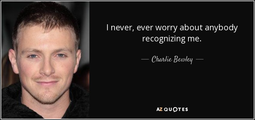 I never, ever worry about anybody recognizing me. - Charlie Bewley