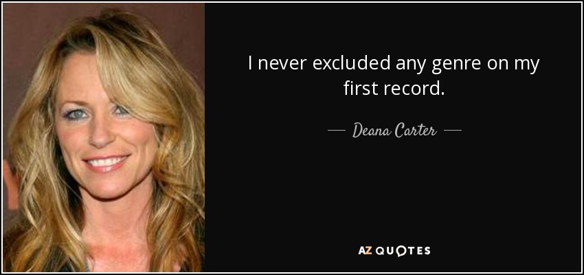 I never excluded any genre on my first record. - Deana Carter