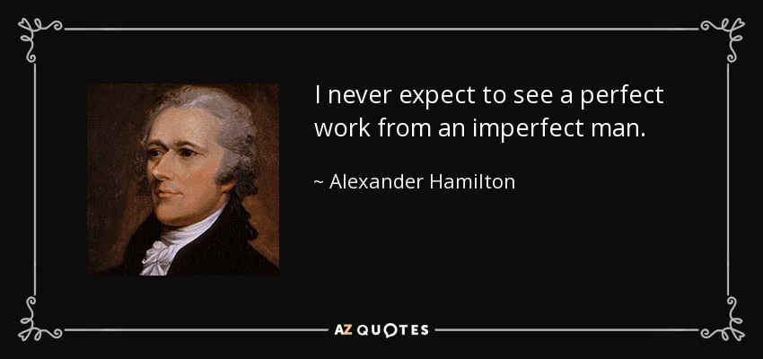I never expect to see a perfect work from an imperfect man. - Alexander Hamilton