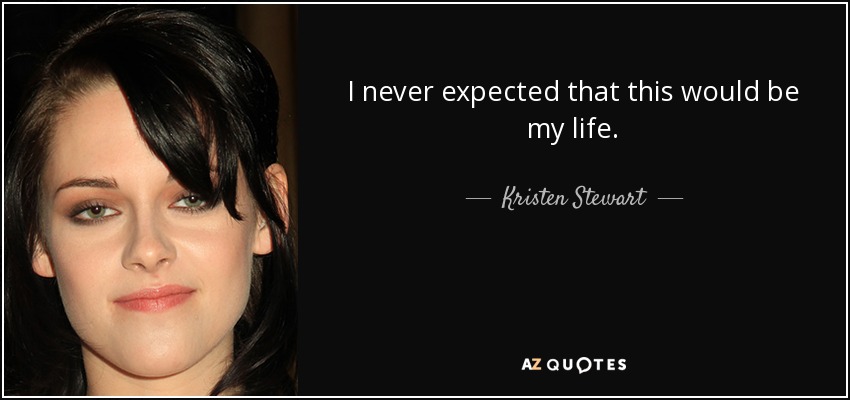 I never expected that this would be my life. - Kristen Stewart