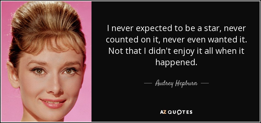 I never expected to be a star, never counted on it, never even wanted it. Not that I didn't enjoy it all when it happened. - Audrey Hepburn