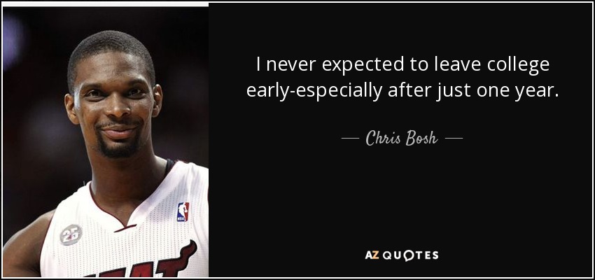 I never expected to leave college early-especially after just one year. - Chris Bosh