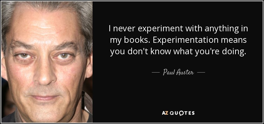 I never experiment with anything in my books. Experimentation means you don't know what you're doing. - Paul Auster