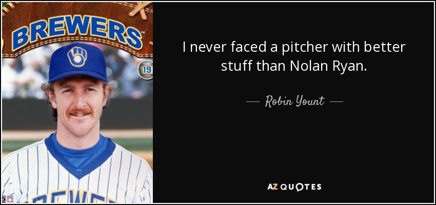 I never faced a pitcher with better stuff than Nolan Ryan. - Robin Yount