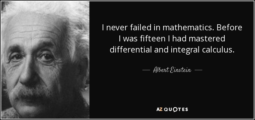 I never failed in mathematics. Before I was fifteen I had mastered differential and integral calculus. - Albert Einstein