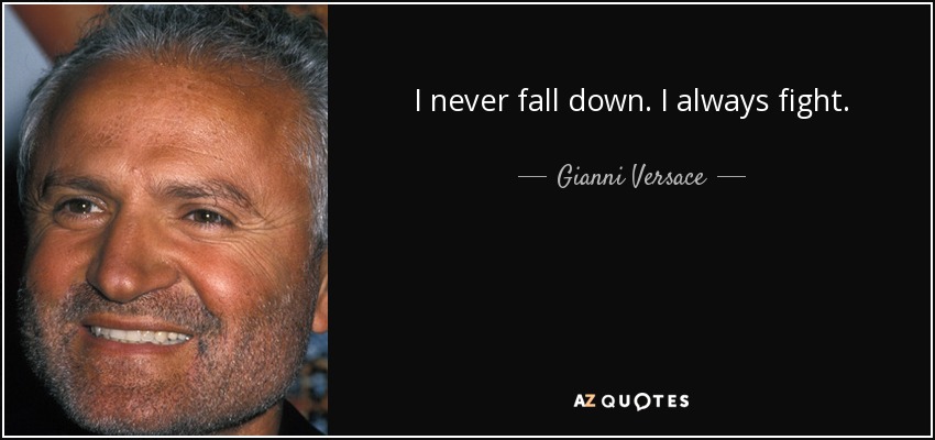 I never fall down. I always fight. - Gianni Versace