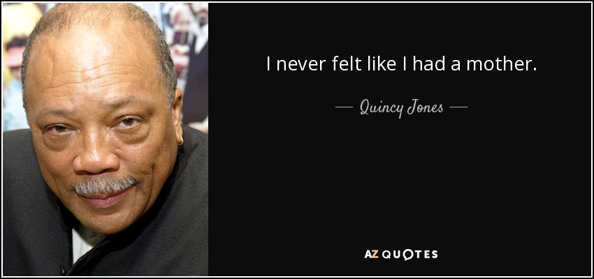 I never felt like I had a mother. - Quincy Jones
