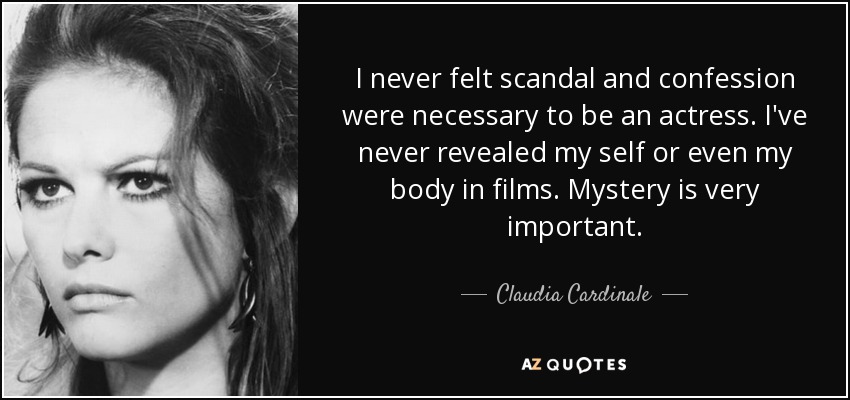 I never felt scandal and confession were necessary to be an actress. I've never revealed my self or even my body in films. Mystery is very important. - Claudia Cardinale