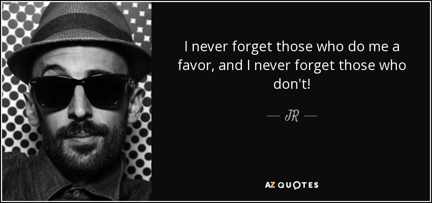 I never forget those who do me a favor, and I never forget those who don't! - JR