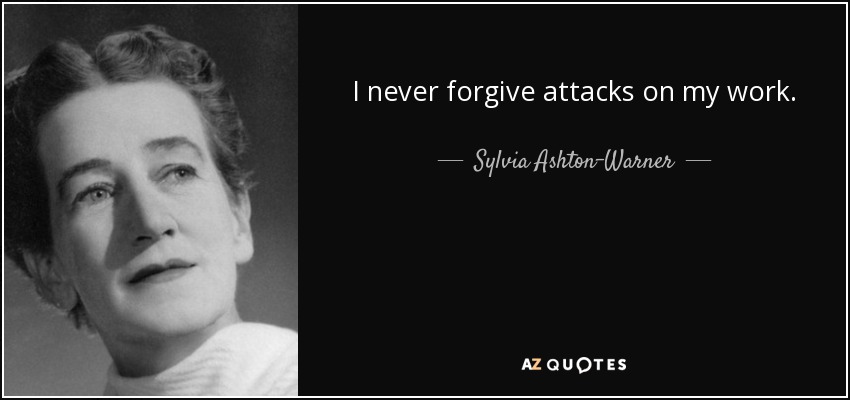 I never forgive attacks on my work. - Sylvia Ashton-Warner