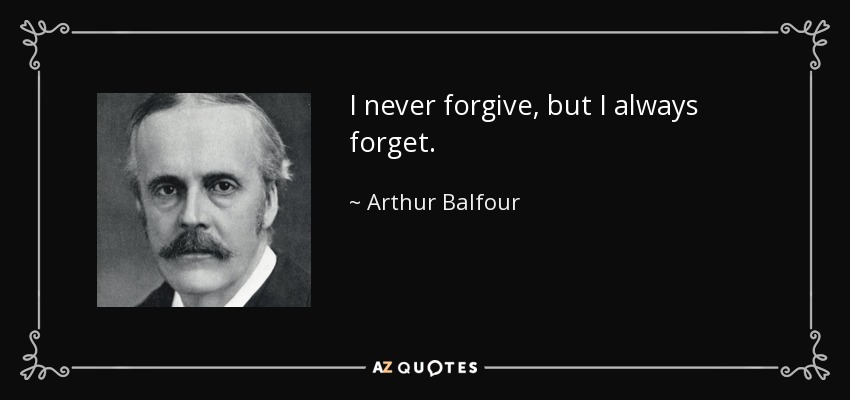 I never forgive, but I always forget. - Arthur Balfour