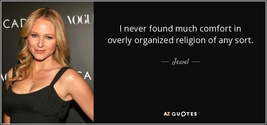 I never found much comfort in overly organized religion of any sort. - Jewel