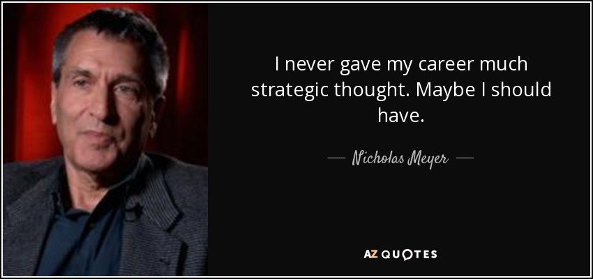 I never gave my career much strategic thought. Maybe I should have. - Nicholas Meyer