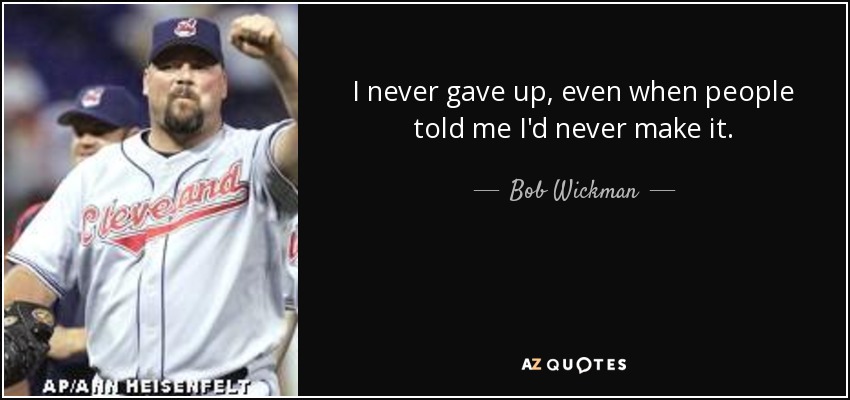 I never gave up, even when people told me I'd never make it. - Bob Wickman