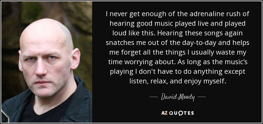 I never get enough of the adrenaline rush of hearing good music played live and played loud like this. Hearing these songs again snatches me out of the day-to-day and helps me forget all the things I usually waste my time worrying about. As long as the music's playing I don't have to do anything except listen, relax, and enjoy myself. - David Moody