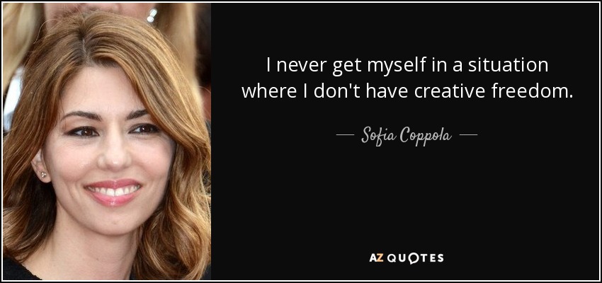 I never get myself in a situation where I don't have creative freedom. - Sofia Coppola