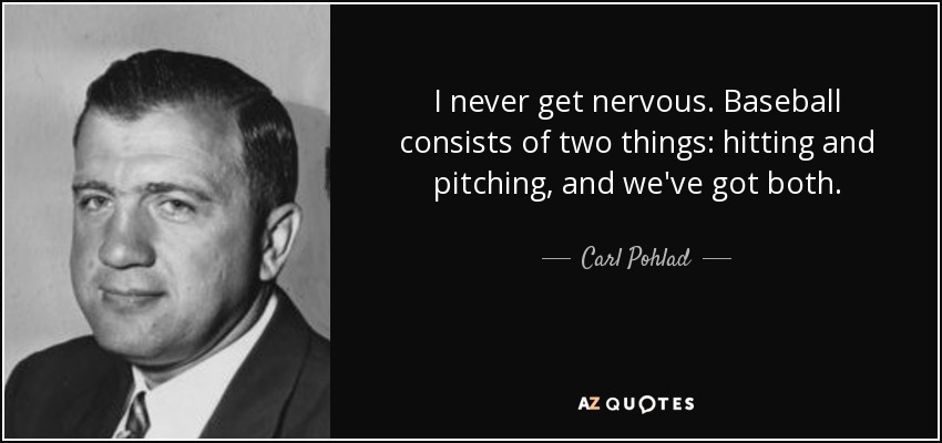 I never get nervous. Baseball consists of two things: hitting and pitching, and we've got both. - Carl Pohlad