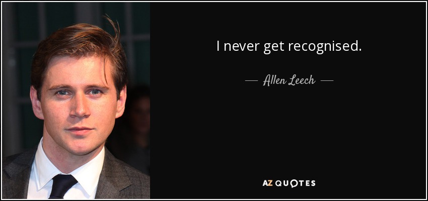 I never get recognised. - Allen Leech