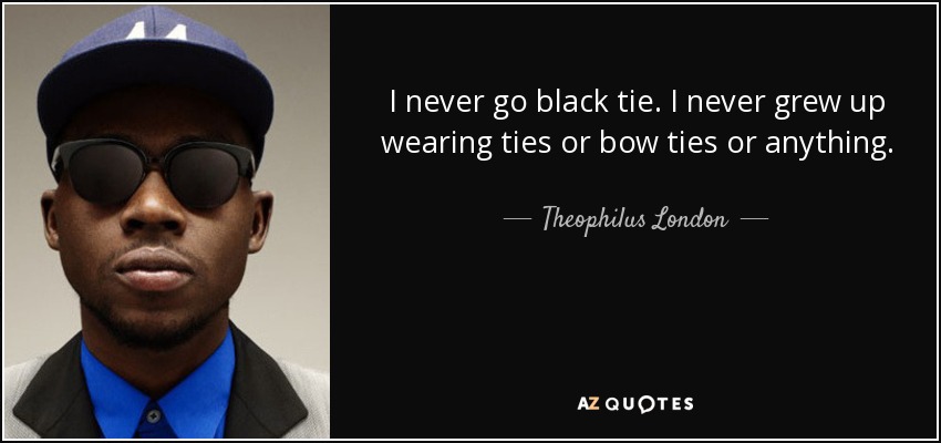 I never go black tie. I never grew up wearing ties or bow ties or anything. - Theophilus London